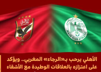 الأهلي المصري يرحب بالرجاء ويؤكد اعتزازه بالعلاقات الوطيدة بين الأشقاء