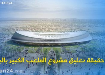 هذه حقيقة تعليق مشروع الملعب الكبير بالبيضاء