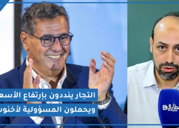 أزمة الأسعار تصل درب عمر والتجار يحملون المسؤولية لحكومة أخنوش
