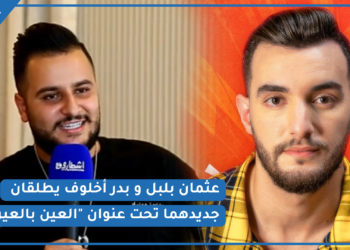 من كلمات و ألحان زهير بهاوي.. عثمان بلبل و بدر أخلوف يطلقان “العين بالعين” و هذا ما قاله عثمان عن تعامله مع بهاوي (فيديو)
