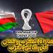 المغرب في مواجهة عمان.. توقيت المباراة والقنوات الناقلة