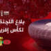 اللجنة المنظمة تكشف ترتيبات نهائي كأس أمم إفريقيا بالرباط وتدعو الجماهير للحضور المبكر