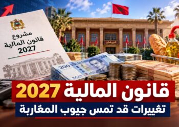 قانون المالية 2027.. هذه أبرز التغييرات التي قد تمس جيوب المغاربة